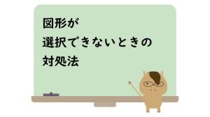 図形が選択できないときの対処法