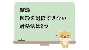 結論図形を選択できない対処法は2つ